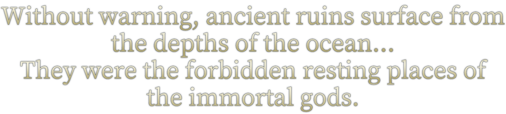 Without warning, ancient ruins surface from the depths of the ocean... They were the forbidden resting places of the immortal gods.