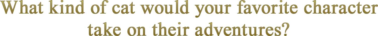 What kind of cat would your favorite character take on their adventures?