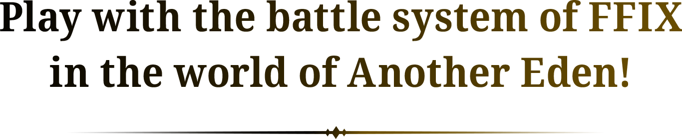 Play with the battle system of FFIX
in the world of Another Eden!