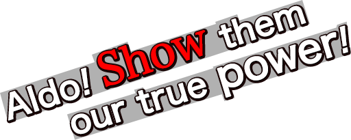 Aldo! Show them our true power!