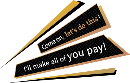 Come on, let's do this! I'll make all of you pay!