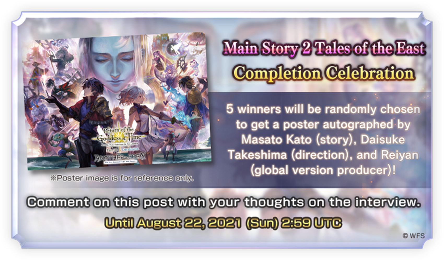 Main Story 2 Tales of the East Completion Celebration
5 winners will be randomly chosen to get a poster signed by storywriter Masato Kato, director Daisuke Takeshima, and global version producer Reiyan!
※Poster image is for reference only.
Comment here your thoughts on the interview to send an entry.
Until August 22, 2021 (Sun) 2:59 UTC