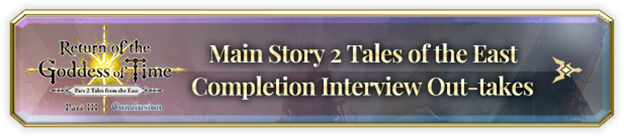 Main Story 2 Tales of the East Completion Interview Out-takes